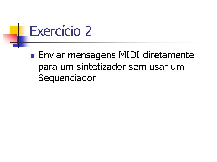 Exercício 2 n Enviar mensagens MIDI diretamente para um sintetizador sem usar um Sequenciador