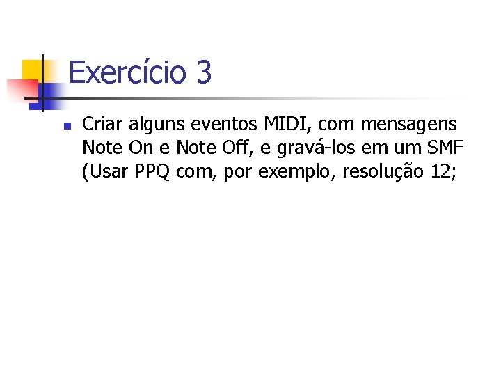 Exercício 3 n Criar alguns eventos MIDI, com mensagens Note On e Note Off,