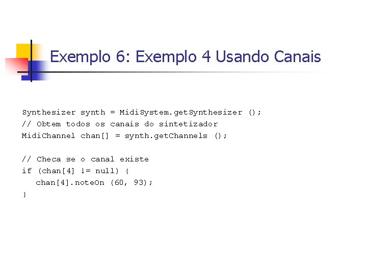 Exemplo 6: Exemplo 4 Usando Canais Synthesizer synth = Midi. System. get. Synthesizer ();