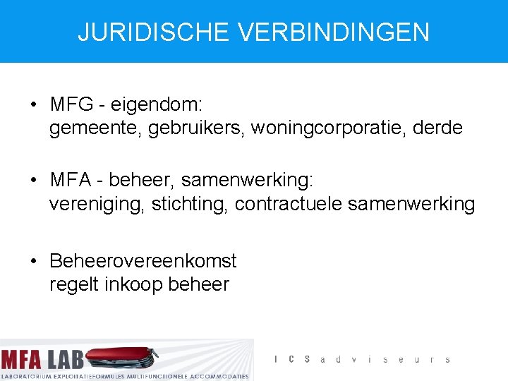 JURIDISCHE VERBINDINGEN • MFG - eigendom: gemeente, gebruikers, woningcorporatie, derde • MFA - beheer,