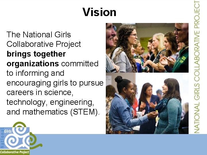 Vision The National Girls Collaborative Project brings together organizations committed to informing and encouraging