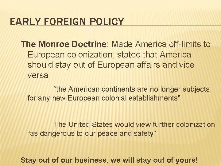 EARLY FOREIGN POLICY The Monroe Doctrine: Made America off-limits to European colonization; stated that EARLY FOREIGN POLICY The Monroe Doctrine: Made America off-limits to European colonization; stated that