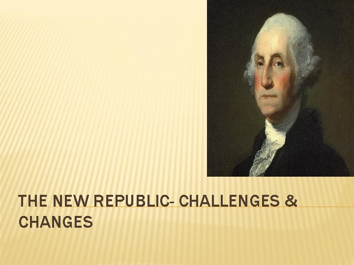 THE NEW REPUBLIC- CHALLENGES & CHANGES THE NEW REPUBLIC- CHALLENGES & CHANGES