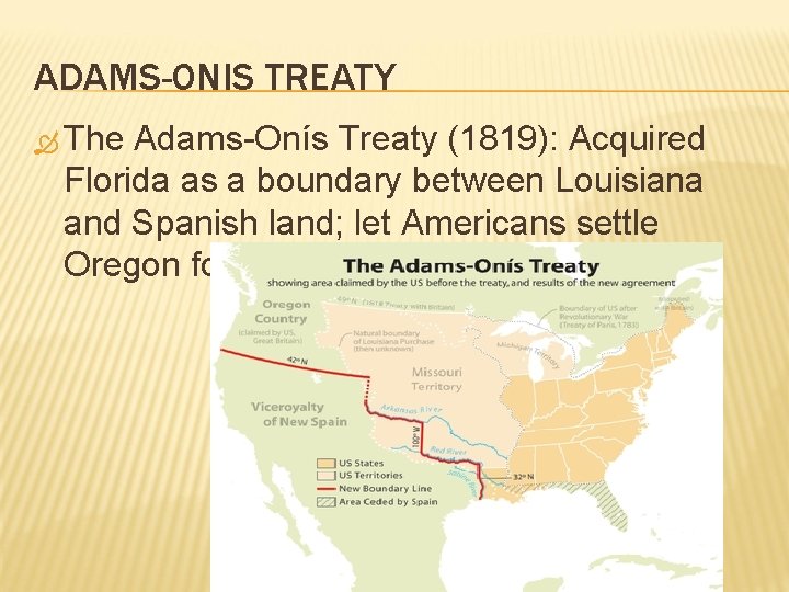 ADAMS-ONIS TREATY The Adams-Onís Treaty (1819): Acquired Florida as a boundary between Louisiana and ADAMS-ONIS TREATY The Adams-Onís Treaty (1819): Acquired Florida as a boundary between Louisiana and