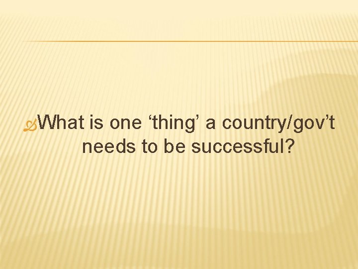 What is one ‘thing’ a country/gov’t needs to be successful? What is one ‘thing’ a country/gov’t needs to be successful?