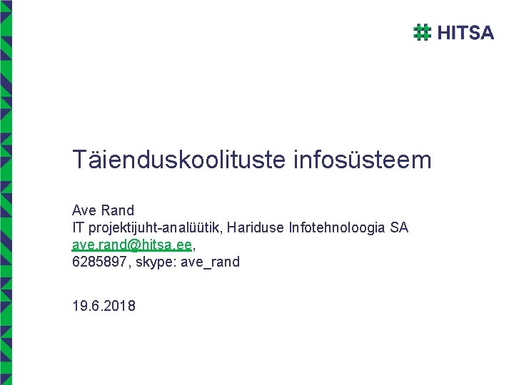 Täienduskoolituste infosüsteem Ave Rand IT projektijuht-analüütik, Hariduse Infotehnoloogia SA ave. rand@hitsa. ee, 6285897, skype: Täienduskoolituste infosüsteem Ave Rand IT projektijuht-analüütik, Hariduse Infotehnoloogia SA ave. rand@hitsa. ee, 6285897, skype: