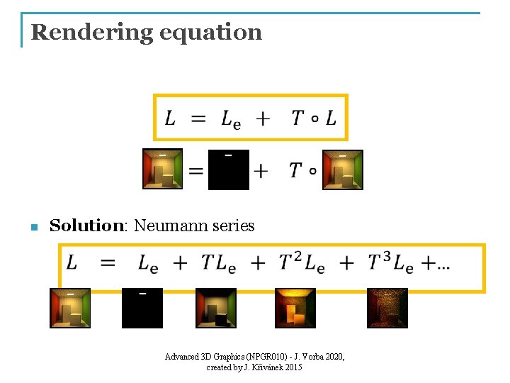 Rendering equation n Solution: Neumann series Advanced 3 D Graphics (NPGR 010) - J.