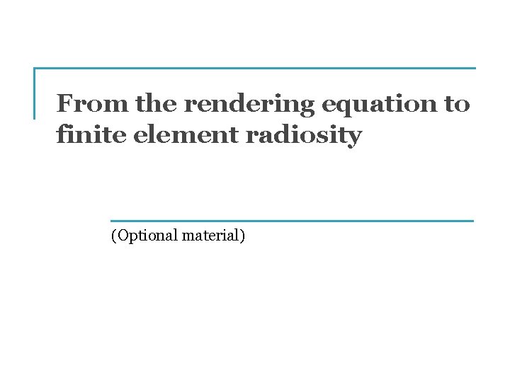 From the rendering equation to finite element radiosity (Optional material) 