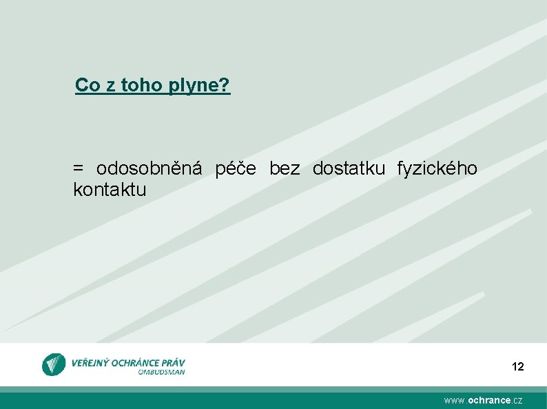 Co z toho plyne? = odosobněná péče bez dostatku fyzického kontaktu 12 www. ochrance.