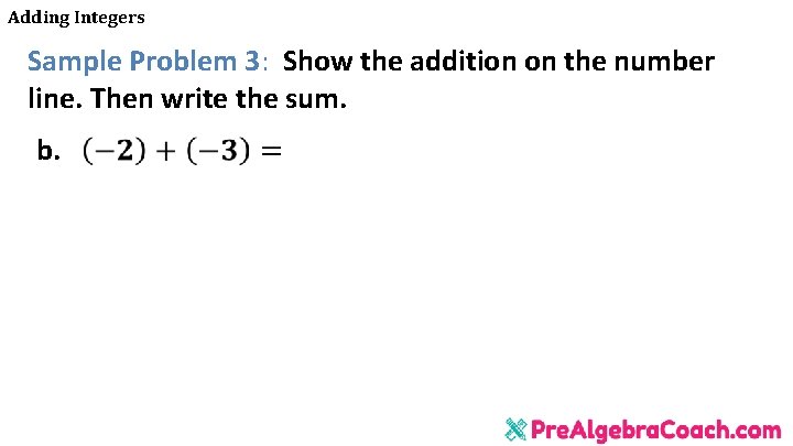 Adding Integers Sample Problem 3: Show the addition on the number line. Then write