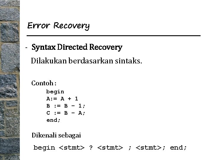 Error Recovery - Syntax Directed Recovery Dilakukan berdasarkan sintaks. Contoh : begin A: =