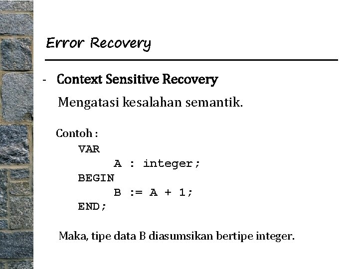 Error Recovery - Context Sensitive Recovery Mengatasi kesalahan semantik. Contoh : VAR A :