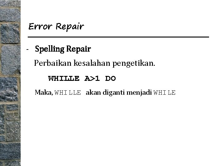 Error Repair - Spelling Repair Perbaikan kesalahan pengetikan. WHILLE A>1 DO Maka, WHILLE akan