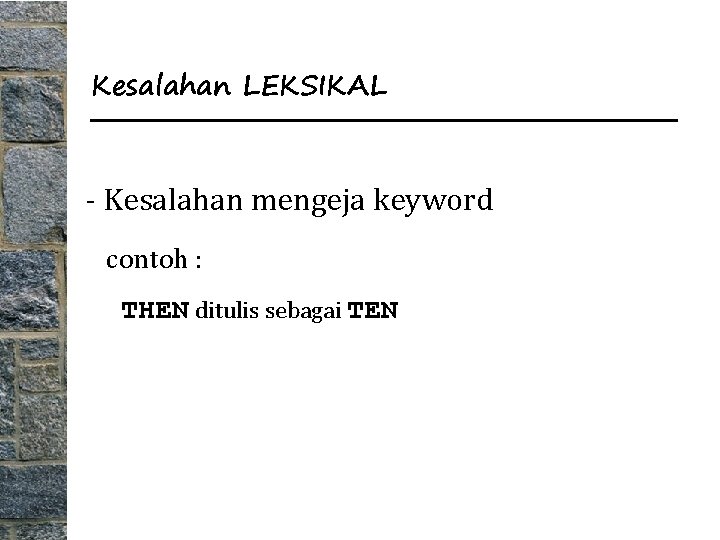 Kesalahan LEKSIKAL - Kesalahan mengeja keyword contoh : THEN ditulis sebagai TEN 