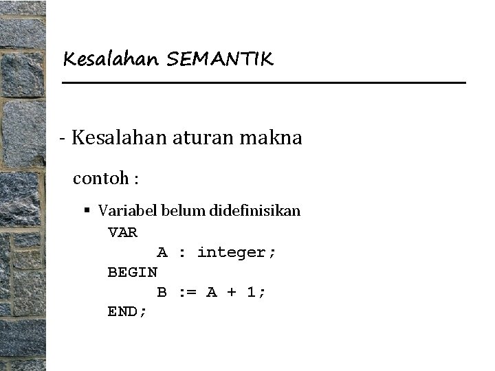 Kesalahan SEMANTIK - Kesalahan aturan makna contoh : § Variabel belum didefinisikan VAR A