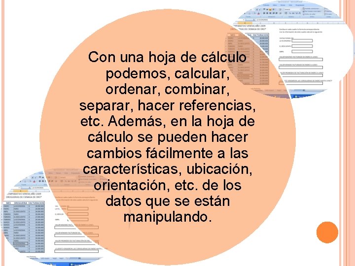 Con una hoja de cálculo podemos, calcular, ordenar, combinar, separar, hacer referencias, etc. Además,