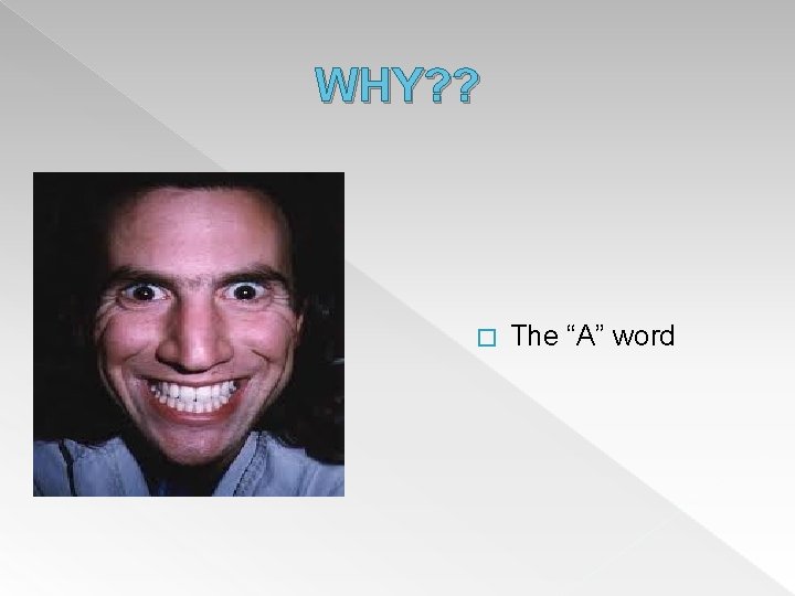 WHY? ? � The “A” word 