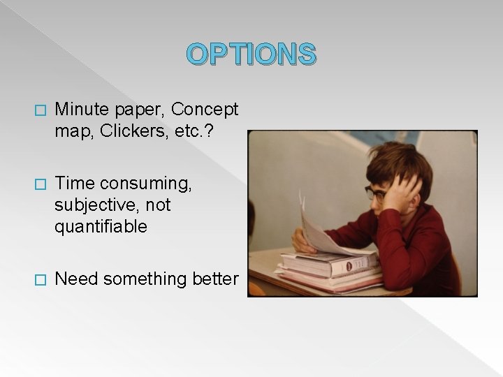 OPTIONS � Minute paper, Concept map, Clickers, etc. ? � Time consuming, subjective, not