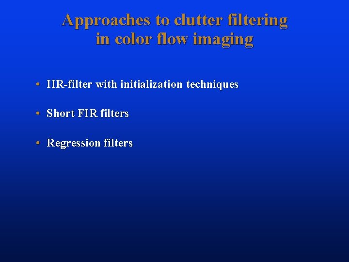 Approaches to clutter filtering in color flow imaging • IIR-filter with initialization techniques •