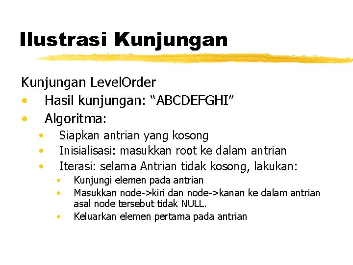 Ilustrasi Kunjungan Level. Order • Hasil kunjungan: “ABCDEFGHI” • Algoritma: • • • Siapkan