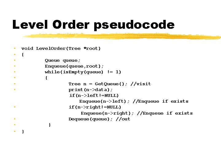 Level Order pseudocode • • • void Level. Order(Tree *root) { Queue queue; Enqueue(queue,