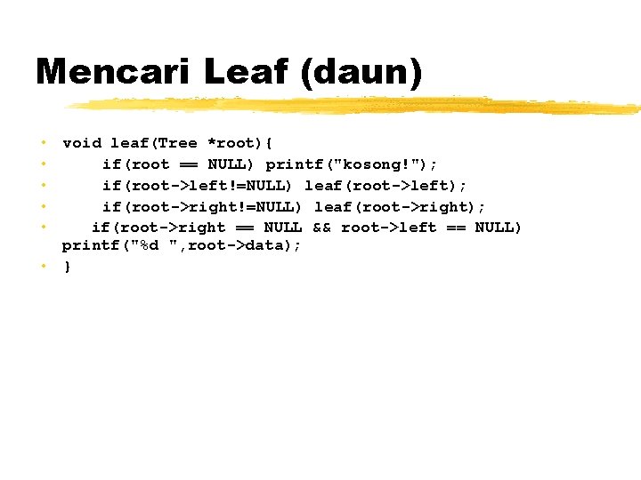 Mencari Leaf (daun) • void leaf(Tree *root){ • if(root == NULL) printf("kosong!"); • if(root->left!=NULL)