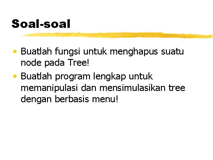 Soal-soal • Buatlah fungsi untuk menghapus suatu node pada Tree! • Buatlah program lengkap