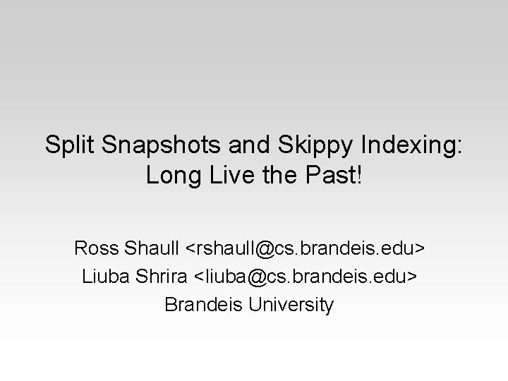 Split Snapshots and Skippy Indexing: Long Live the Past! Ross Shaull <rshaull@cs. brandeis. edu>