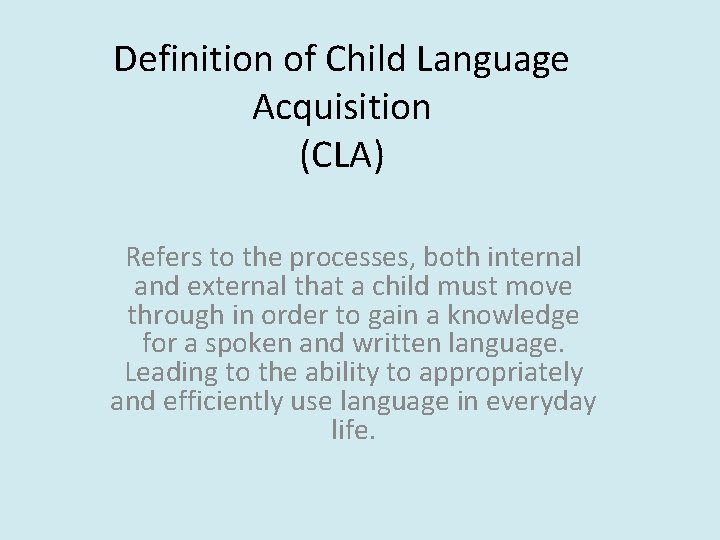 Definition of Child Language Acquisition (CLA) Refers to the processes, both internal and external