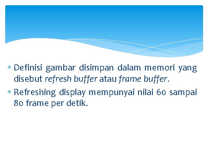  Definisi gambar disimpan dalam memori yang disebut refresh buffer atau frame buffer. Refreshing