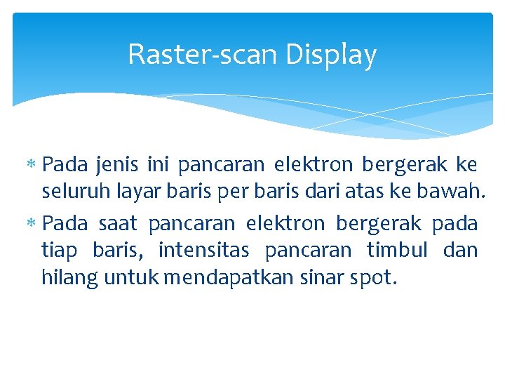 Raster-scan Display Pada jenis ini pancaran elektron bergerak ke seluruh layar baris per baris