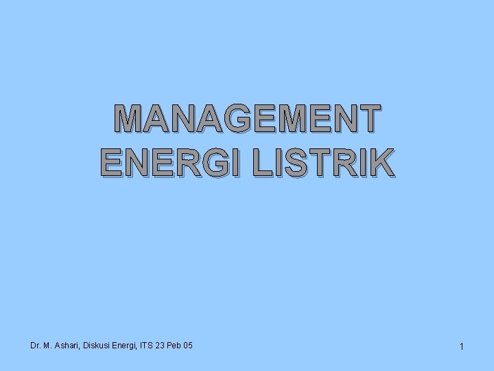 MANAGEMENT ENERGI LISTRIK Dr. M. Ashari, Diskusi Energi, ITS 23 Peb 05 1 