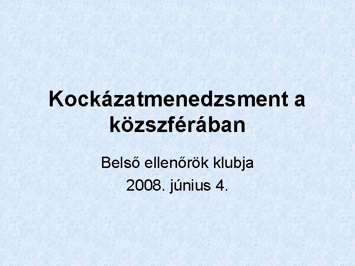 Kockázatmenedzsment a közszférában Belső ellenőrök klubja 2008. június 4. 