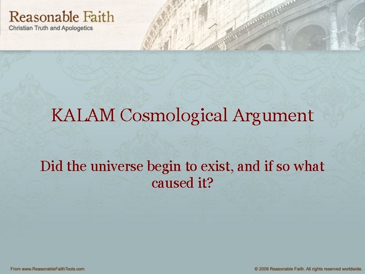 KALAM Cosmological Argument Did the universe begin to exist, and if so what caused