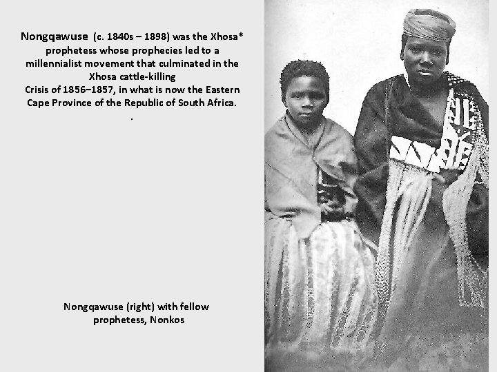 Nongqawuse (c. 1840 s – 1898) was the Xhosa* prophetess whose prophecies led to
