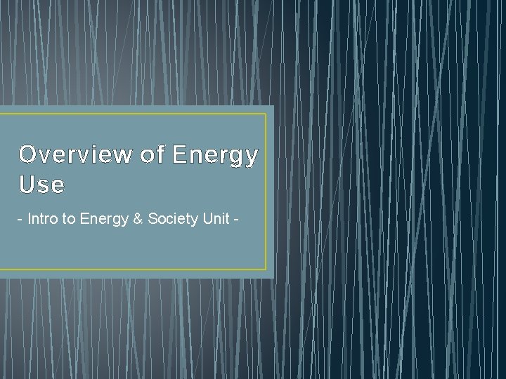Overview of Energy Use - Intro to Energy & Society Unit - 
