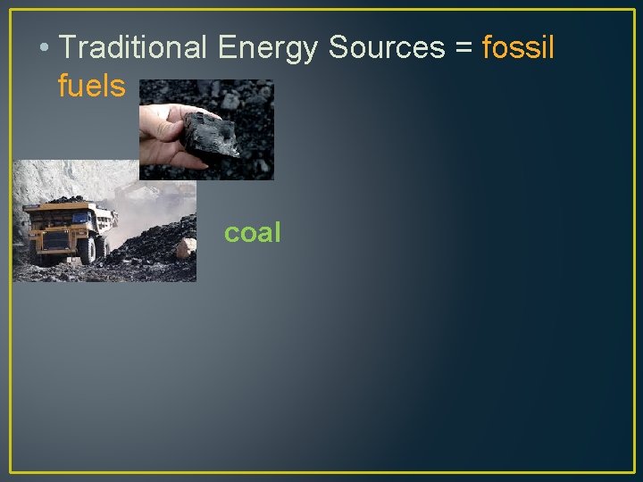  • Traditional Energy Sources = fossil fuels coal 