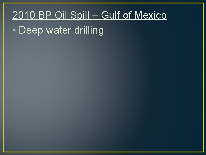 2010 BP Oil Spill – Gulf of Mexico • Deep water drilling 