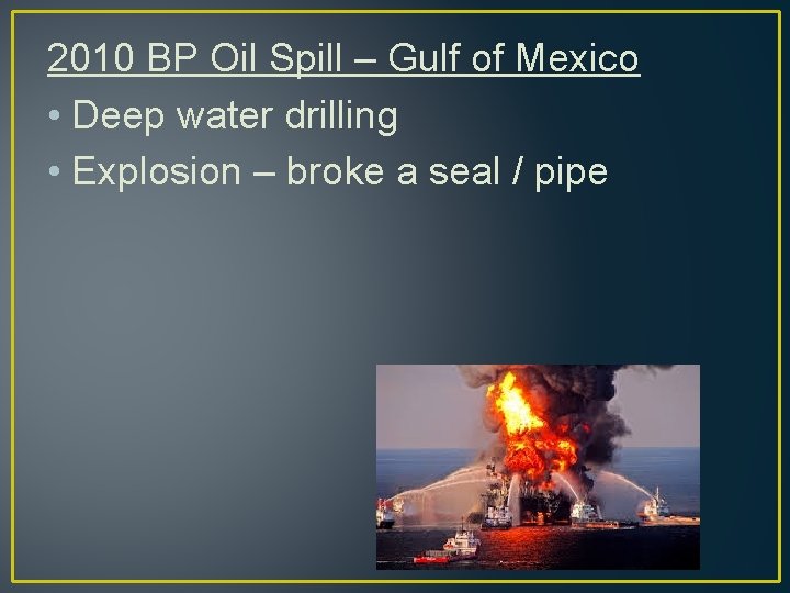 2010 BP Oil Spill – Gulf of Mexico • Deep water drilling • Explosion