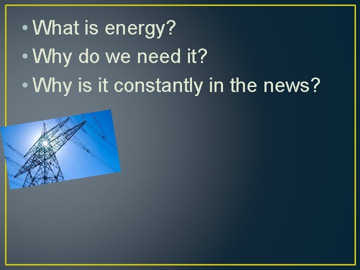  • What is energy? • Why do we need it? • Why is