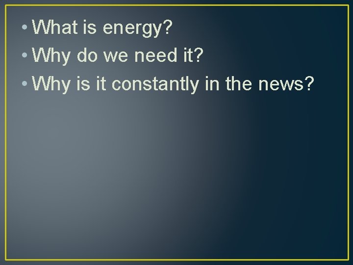  • What is energy? • Why do we need it? • Why is