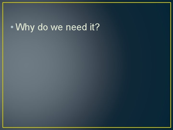  • Why do we need it? 