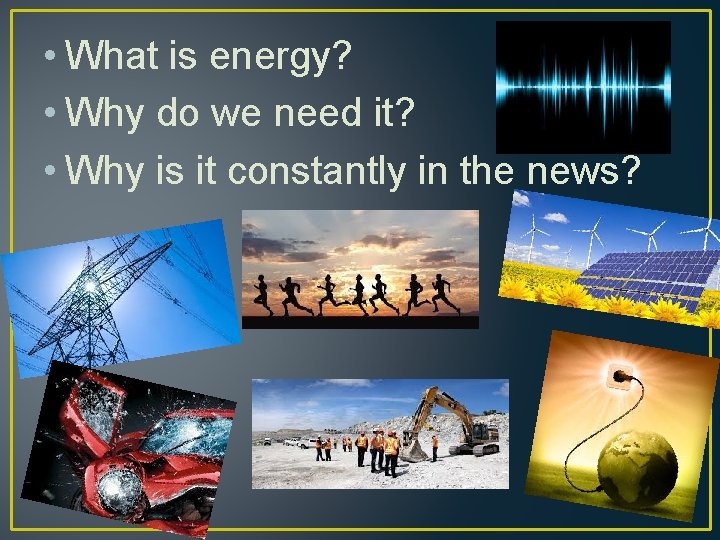  • What is energy? • Why do we need it? • Why is