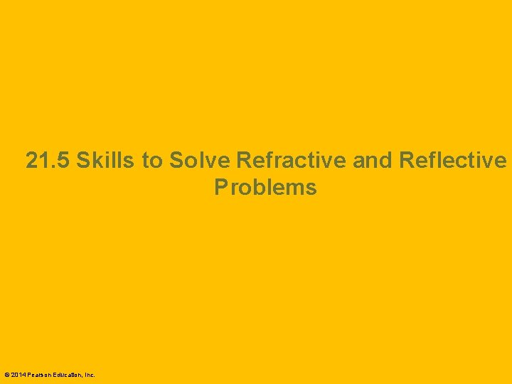 21. 5 Skills to Solve Refractive and Reflective Problems © 2014 Pearson Education, Inc.