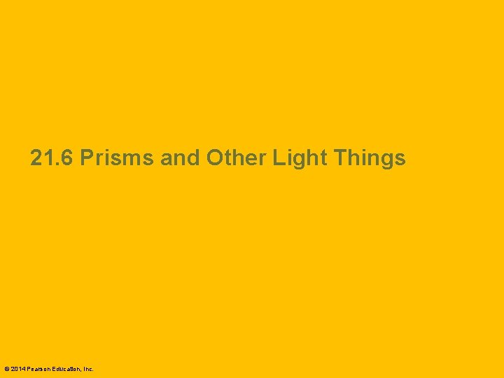 21. 6 Prisms and Other Light Things © 2014 Pearson Education, Inc. 