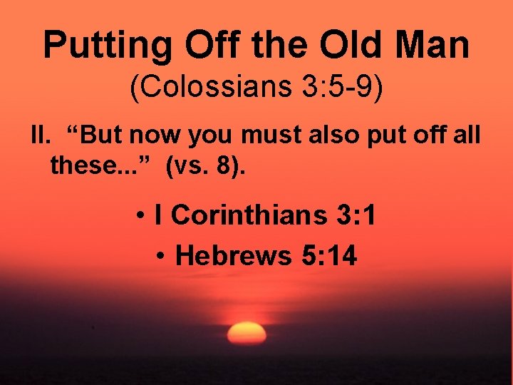 Putting Off the Old Man (Colossians 3: 5 -9) II. “But now you must