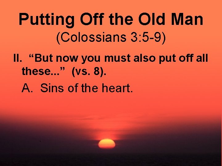 Putting Off the Old Man (Colossians 3: 5 -9) II. “But now you must