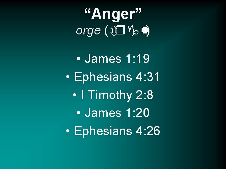 “Anger” orge (ôrg®) • James 1: 19 • Ephesians 4: 31 • I Timothy