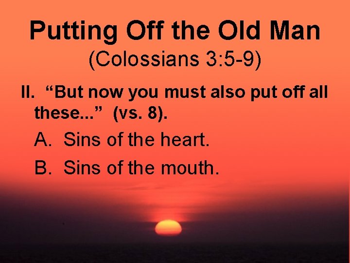 Putting Off the Old Man (Colossians 3: 5 -9) II. “But now you must