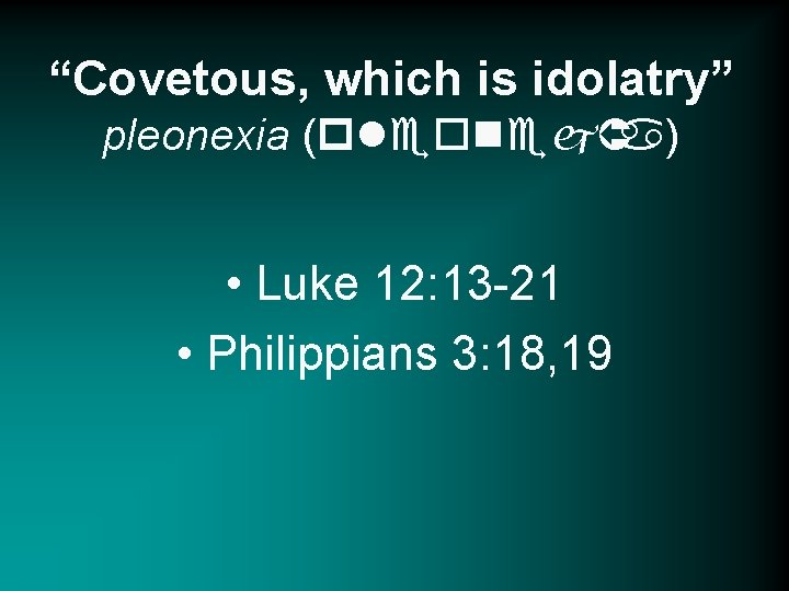 “Covetous, which is idolatry” pleonexia (pleonejÛa) • Luke 12: 13 -21 • Philippians 3: